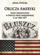 Oblicza Ameryki Stany Zjednoczone w świetle prasy warszawskiej z lat 1865-1877 - Anna Stocka | mała okładka
