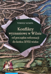 Konflikty wyznaniowe w Wilnie od początku reformacji do końca XVII wieku - Tomasz Kempa | mała okładka