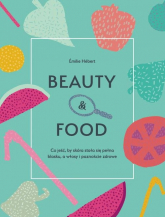Beauty & food Co jeść, by skóra stała się pełna blasku, a włosy i paznokcie zdrowe - Emilie Hebert | mała okładka