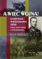 A więc wojna! Kampania Wrześniowa 1939 oraz inne pisma i wspomnienia - Józef Jaklicz | mała okładka
