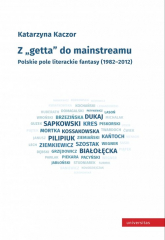 Z getta do mainstreamu. Polskie pole literackie fantasy (1982-2012) - Katarzyna Kaczor | mała okładka