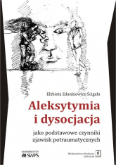 Aleksytymia i dysocjacja jako podstawowe czynniki zjawisk potraumatycznych - Elżbieta Zdankiewicz-Ścigała | mała okładka