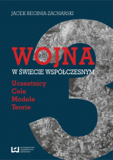 Wojna w świecie współczesnym Uczestnicy – cele – modele  – teorie - Jacek Reginia-Zacharski | mała okładka