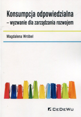 Konsumpcja odpowiedzialna wyzwanie dla zarządzania rozwojem - Wróbel Magdalena | mała okładka