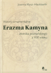 Wzory ornamentalne Erazma Kamyna - złotnika poznańskiego z XVI wieku - Joanna Kłysz-Hackbarth | mała okładka