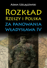Rozkład Rzeszy i Polska za panowania Władysława IV - Adam Szelągowski | mała okładka