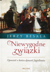 Niewygodne związki Opowieść o końcu dynastii Jagiellonów - Jerzy Besala | mała okładka