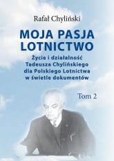 Moja pasja lotnictwo Tom 2 Życie i działaność Tadeusza Chylińskiego dla Polskiego Lotnictwa w świetle dokumentów - Rafał Chyliński | mała okładka