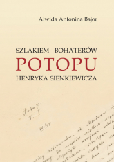 Szlakiem bohaterów POTOPU H. Sienkiewicza - Alwida Antonina Bajor | mała okładka