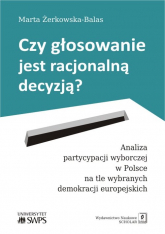 Czy głosowanie jest racjonalną decyzją? Analiza partycypacji wyborczej w Polsce na tle wybranych demokracji europejskich - Marta Żerkowska-Balas | mała okładka