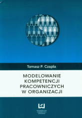 Modelowanie kompetencji pracowniczych w organizacji - Czapla Tomasz P. | mała okładka