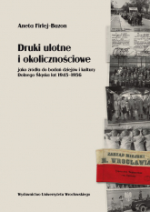Druki ulotne i okolicznościowe jako źródła do badań dziejów i kultury Dolnego Śląska lat 1945-1956 - Aneta Firlej-Buzon | mała okładka