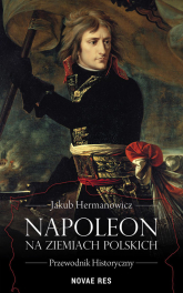 Napoleon na ziemiach polskich Przewodnik historyczny - Jakub Hermanowicz | mała okładka