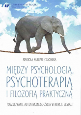 Między psychologią, psychoterapią i filozofią praktyczną Poszukiwanie autentycznego życia w nurcie Gestalt - Mariola Paruzel-Czachura | mała okładka