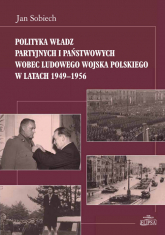 Polityka władz partyjnych i państwowych wobec Ludowego Wojska Polskiego w latach 1949-1956 - Jan Sobiech | mała okładka