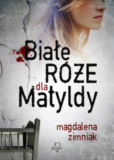Białe róże dla Matyldy - Magdalena Zimniak | mała okładka