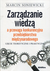Zarządzanie wiedzą a przewaga konkurencyjna przedsiębiorstwa międzynarodowego Ujęcie teoretyczne i praktyczne - Marcin Soniewicki | mała okładka