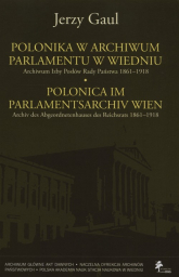 Polonica w Archiwum Parlamentu w Wiedniu Archiwum Izby Posłów Rady Państwa 1861-1918 - Gaul Jerzy | mała okładka