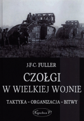 Czołgi w Wielkiej Wojnie Taktyka - organizacja - bitwy - J.F.C. Fuller | mała okładka