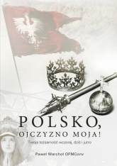 Polsko, Ojczyzno moja! Twoja tożsamość wczoraj, dziś i jutro - Warchoł Paweł | mała okładka