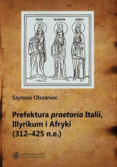 Prefektura praetorio Italii Illyrikum i Afryki 312-725 n.e. - Szymon Olszaniec | mała okładka