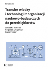 Transfer wiedzy i technologii z organizacji naukowo-badawczych do przedsiębiorstw - Grzegorczyk Małgorzata, Trzmielak Dariusz M. | mała okładka