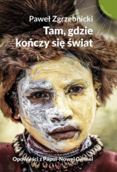 Tam gdzie kończy się świat Opowieści z Papui-Nowej Gwinei - Paweł Zgrzebnicki | mała okładka