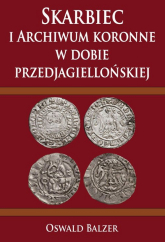 Skarbiec i Archiwum koronne w dobie przedjagiellońskiej - Oswald Balzer | mała okładka