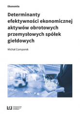 Determinanty efektywności ekonomicznej aktywów obrotowych przemysłowych spółek giełdowych - Comporek Michał | mała okładka