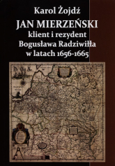 Jan Mierzeński klient i rezydent Bogusława Radziwiła w latach 1656-1665 - Karol Żojdź | mała okładka