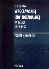 Z dziejów Wrocławskiej Izby Notarialnej w latach 1947-1952 - Tomasz Chłopecki | mała okładka