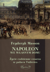 Napoleon we własnym domu Życie codzienne cesarza w pałacu w Tuileries - Fryderyk Masson | mała okładka