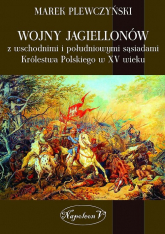 Wojny Jagiellonów z wschodnimi i południowymi sąsiadami Królestwa Polskiego w XV wiek - Marek Plewczyński | mała okładka