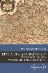 Epoka Stefana Batorego w dziejach granicy wschodniej Rzeczypospolitej - Leski Jan Natanson | mała okładka