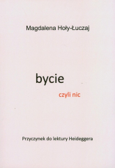 Bycie czyli nic Przyczynek do lektury Heideggera - Hoły-Łuczaj Magdalena | mała okładka