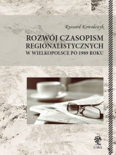 Rozwój czasopism regionalistycznych w Wielkopolsce po 1989 roku - Ryszard Kowalczyk | mała okładka