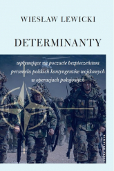 Determinanty wpływające na poczucie bezpieczeństwa polskich kontyngentów wojskowych w operacjach pokojowych - Wiesław Lewicki | mała okładka