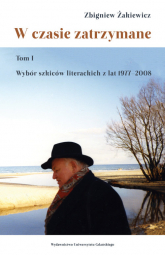 W czasie zatrzymane Tom 1 Wybór szkiców literackich z lat 1977–2008 - Żakiewicz Zbigniew | mała okładka