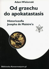 Od grzechu do apokatastasis Historiozofia Josepha de Maistre'a - Adam Wielomski | mała okładka
