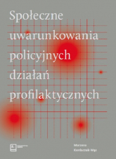 Społeczne uwarunkowania policyjnych działań profilaktycznych - Marzena Kordaczuk-Wąs | mała okładka