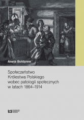 Społeczeństwo Królestwa Polskiego wobec patologii społecznych w latach 1864-1914 - Aneta Bołdyrew | mała okładka