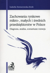 Zachowania rynkowe mikro-, małych i średnich przedsiębiorstw w Polsce Diagnoza, analiza, scenariusze rozwoju - Izabella Steinerowska-Streb | mała okładka