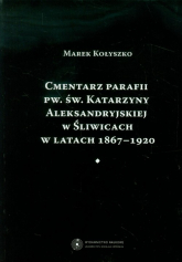 Cmentarz parafii pw. św. Katarzyny Aleksandryjskiej w Śliwicach w latach 1867-1920 - Marek Kołyszko | mała okładka