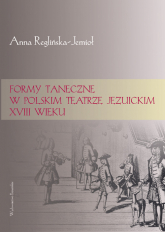 Formy taneczne w polskim teatrze jezuickim XVIII wieku - Anna Reglińska-Jemioł | mała okładka