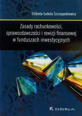 Zasady rachunkowości sprawozdawczości i rewizji finansowej w funduszach inwestycyjnych - Szczepankiewicz Elżbieta Izabela | mała okładka