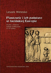 Piastowie i ich państwo w łacińskiej Europie Studia z dziejów kultury politycznej X i XI wieku - Leszek Wetesko | mała okładka