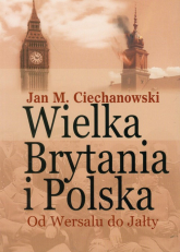 Wielka Brytania i Polska Od Wersalu do Jałty Wybór artykułów, dokumentów i recenzji - Ciechanowski Jan M. | mała okładka