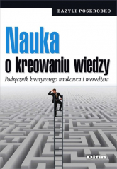 Nauka o kreowaniu wiedzy Podręcznik kreatywnego naukowca i menedżera - Bazyli Poskrobko | mała okładka