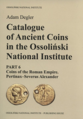 Catalogue of Ancient Coins in the Ossoliński National Institute Part 6: Coins of the Roman Empire. Pertinax–Severus Alexander - Adam Degler | mała okładka