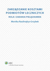 Zarządzanie kosztami podmiotów leczniczych Rola i zadania pielęgniarek - Monika Raulinajtys-Grzybek | mała okładka